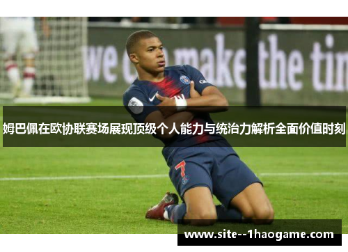 姆巴佩在欧协联赛场展现顶级个人能力与统治力解析全面价值时刻 姆巴佩在欧协联赛场展现顶级个人能力与统治力解析全面价值时刻