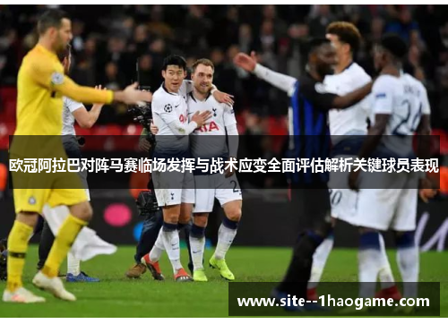 欧冠阿拉巴对阵马赛临场发挥与战术应变全面评估解析关键球员表现