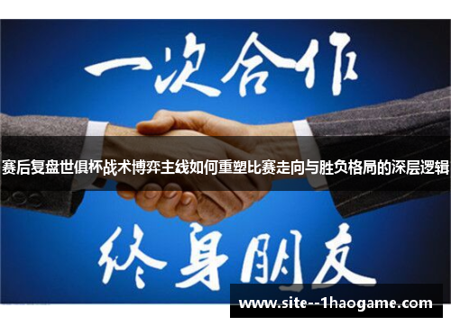 赛后复盘世俱杯战术博弈主线如何重塑比赛走向与胜负格局的深层逻辑