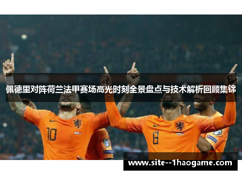 佩德里对阵荷兰法甲赛场高光时刻全景盘点与技术解析回顾集锦 佩德里对阵荷兰法甲赛场高光时刻全景盘点与技术解析回顾集锦