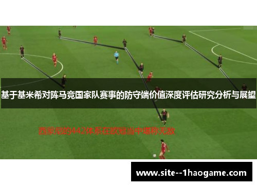 基于基米希对阵马竞国家队赛事的防守端价值深度评估研究分析与展望