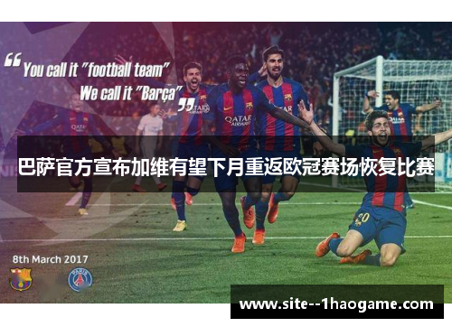 巴萨官方宣布加维有望下月重返欧冠赛场恢复比赛 巴萨官方宣布加维有望下月重返欧冠赛场恢复比赛