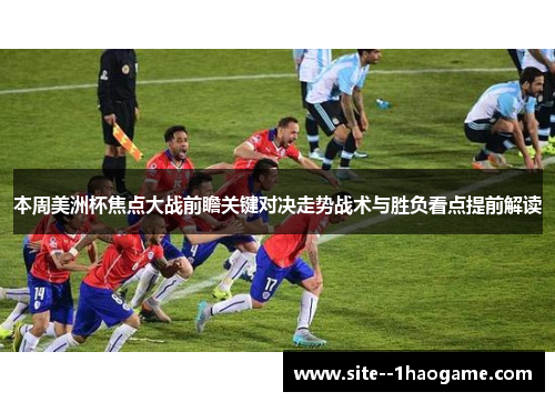 本周美洲杯焦点大战前瞻关键对决走势战术与胜负看点提前解读