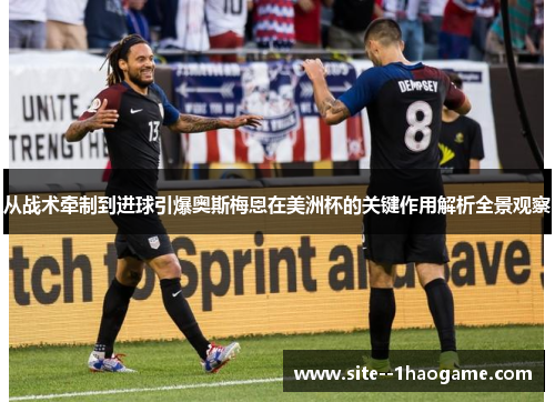 从战术牵制到进球引爆奥斯梅恩在美洲杯的关键作用解析全景观察 从战术牵制到进球引爆奥斯梅恩在美洲杯的关键作用解析全景观察