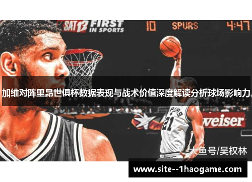 加维对阵里昂世俱杯数据表现与战术价值深度解读分析球场影响力 加维对阵里昂世俱杯数据表现与战术价值深度解读分析球场影响力