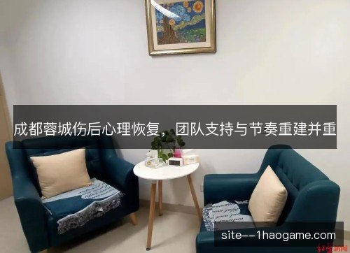 成都蓉城伤后心理恢复，团队支持与节奏重建并重
